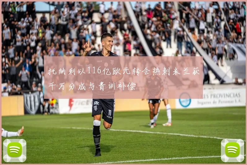 托纳利以116亿欧元转会热刺米兰获千万分成与青训补偿