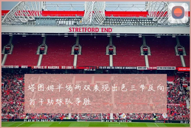 塔图姆半场两双表现出色三节反向打卡助球队争胜