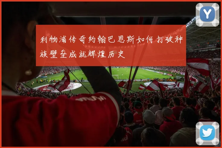 利物浦传奇约翰巴恩斯如何打破种族壁垒成就辉煌历史