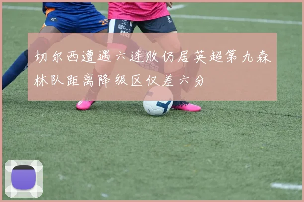切尔西遭遇六连败仍居英超第九森林队距离降级区仅差六分