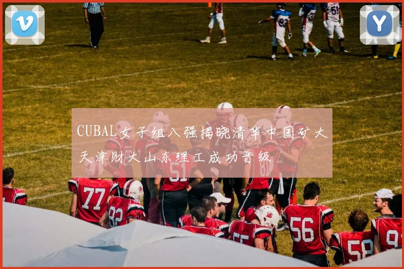 CUBAL女子组八强揭晓清华中国矿大天津财大山东理工成功晋级